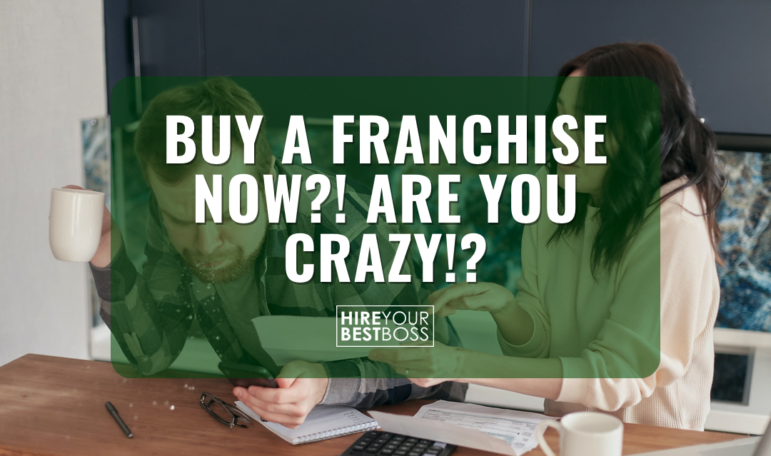 Buy A Franchise Now?! Are You Crazy!?
